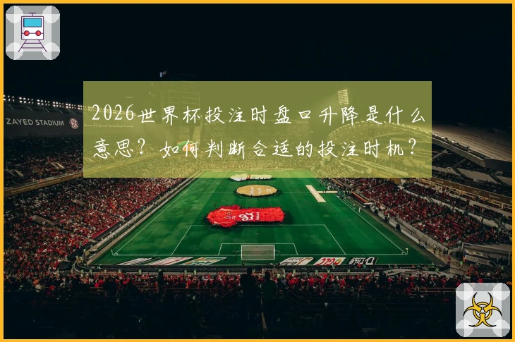 2026世界杯投注时盘口升降是什么意思？如何判断合适的投注时机？