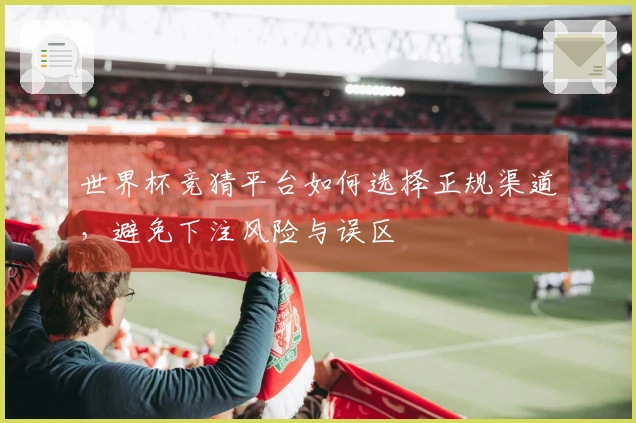 世界杯竞猜平台如何选择正规渠道，避免下注风险与误区