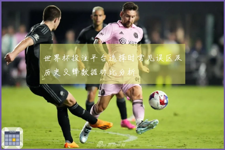 世界杯投注平台选择时常见误区及历史交锋数据对比分析