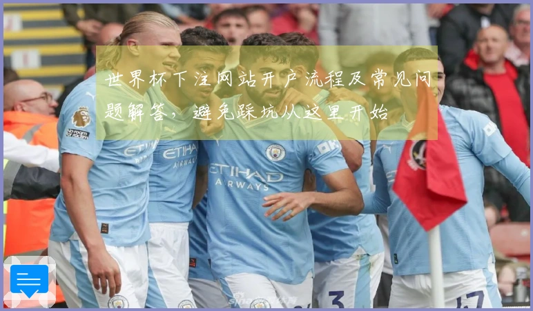 世界杯下注网站开户流程及常见问题解答，避免踩坑从这里开始