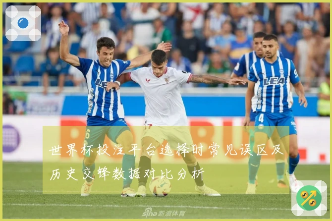 世界杯投注平台选择时常见误区及历史交锋数据对比分析